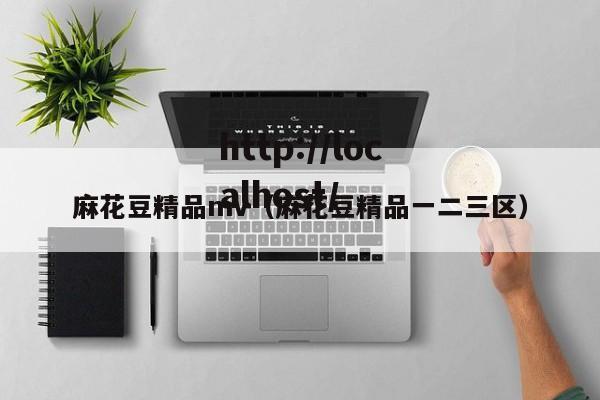麻花豆精品mv（麻花豆精品一二三区）
