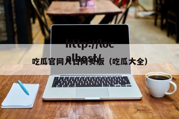 吃瓜官网入口网页版（吃瓜大全）