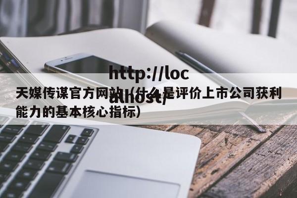 天媒传谋官方网站（什么是评价上市公司获利能力的基本核心指标）